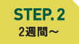 STEP.2 2週間〜