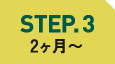 STEP.3 2ヶ月〜